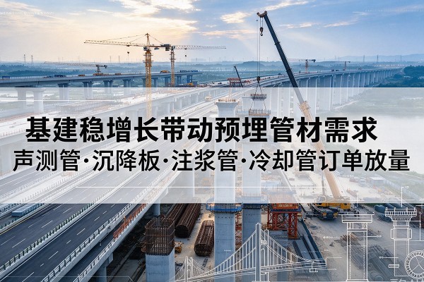 东风基建稳增长带动预埋监测管材需求，声测管、沉降板、注浆管订单持续放量