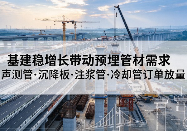 东风基建稳增长带动预埋监测管材需求，声测管、沉降板、注浆管订单持续放量